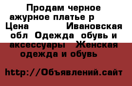 Продам черное ажурное платье р48-50 › Цена ­ 1 500 - Ивановская обл. Одежда, обувь и аксессуары » Женская одежда и обувь   